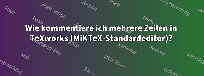 Wie kommentiere ich mehrere Zeilen in TeXworks (MiKTeX-Standardeditor)?