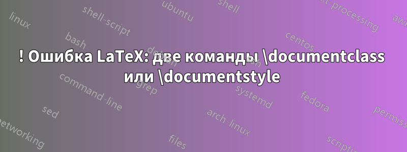 ! Ошибка LaTeX: две команды \documentclass или \documentstyle