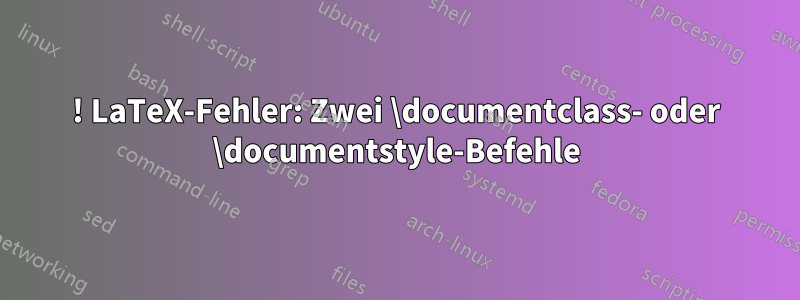 ! LaTeX-Fehler: Zwei \documentclass- oder \documentstyle-Befehle