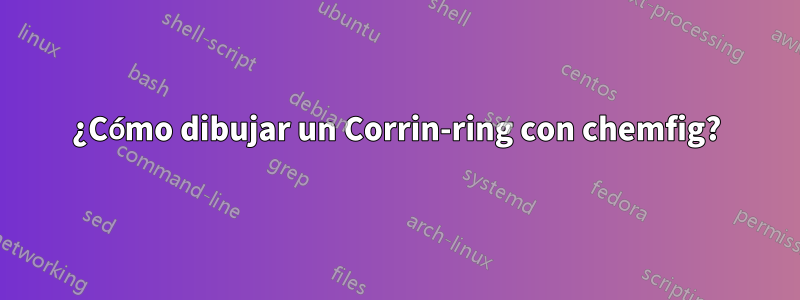 ¿Cómo dibujar un Corrin-ring con chemfig?