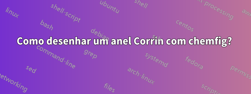 Como desenhar um anel Corrin com chemfig?