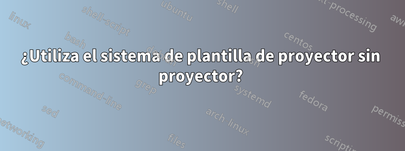 ¿Utiliza el sistema de plantilla de proyector sin proyector?