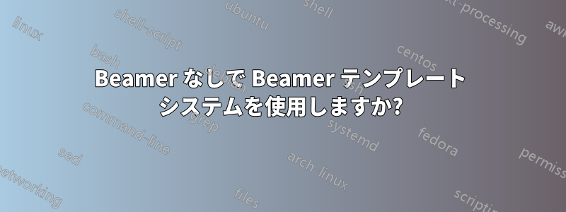 Beamer なしで Beamer テンプレート システムを使用しますか?