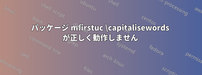 パッケージ mfirstuc \capitalisewords が正しく動作しません