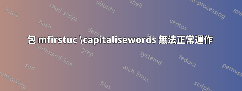 包 mfirstuc \capitalisewords 無法正常運作