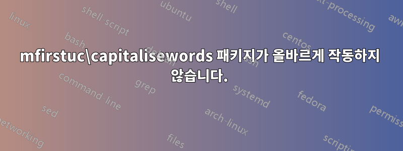 mfirstuc\capitalisewords 패키지가 올바르게 작동하지 않습니다.