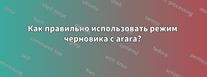 Как правильно использовать режим черновика с arara?