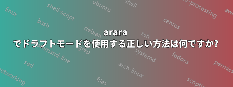 arara でドラフトモードを使用する正しい方法は何ですか?