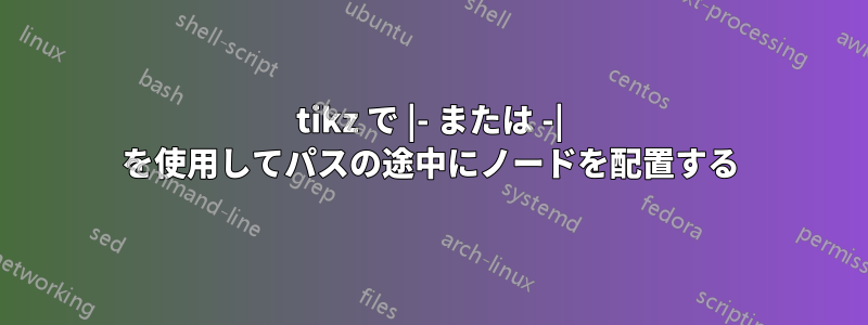 tikz で |- または -| を使用してパスの途中にノードを配置する