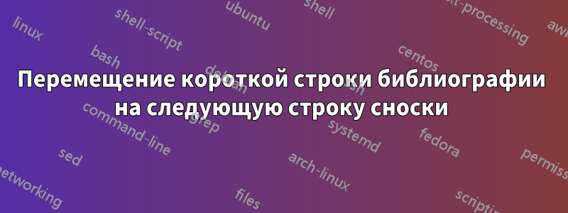 Перемещение короткой строки библиографии на следующую строку сноски