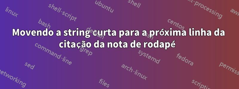 Movendo a string curta para a próxima linha da citação da nota de rodapé