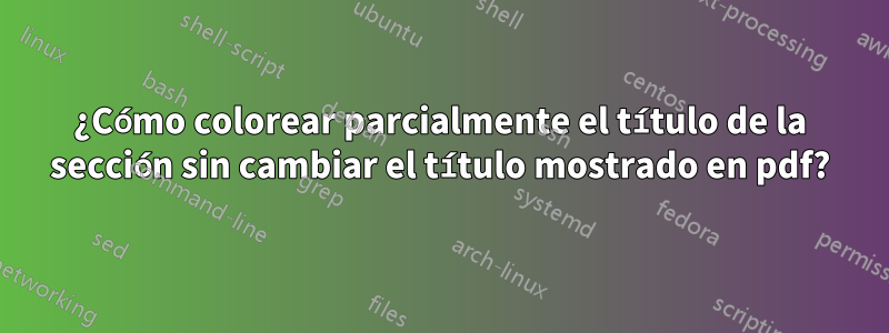 ¿Cómo colorear parcialmente el título de la sección sin cambiar el título mostrado en pdf?