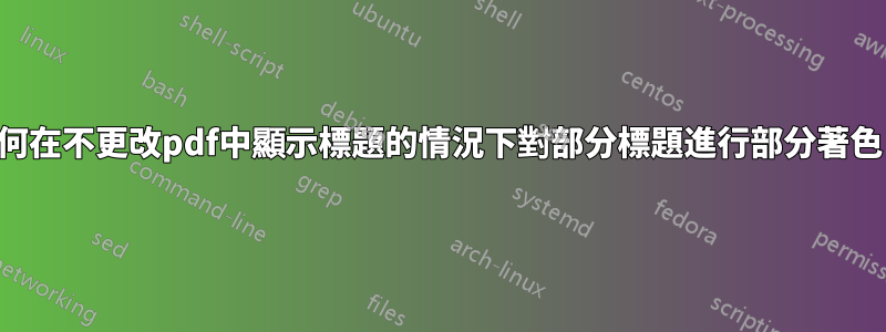 如何在不更改pdf中顯示標題的情況下對部分標題進行部分著色？