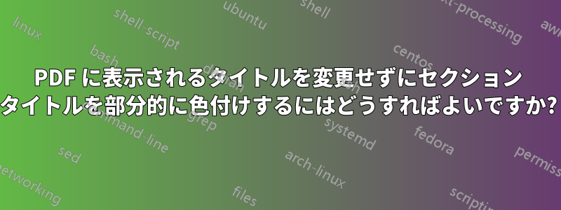 PDF に表示されるタイトルを変更せずにセクション タイトルを部分的に色付けするにはどうすればよいですか?