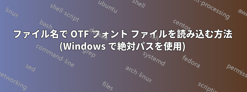 ファイル名で OTF フォント ファイルを読み込む方法 (Windows で絶対パスを使用)