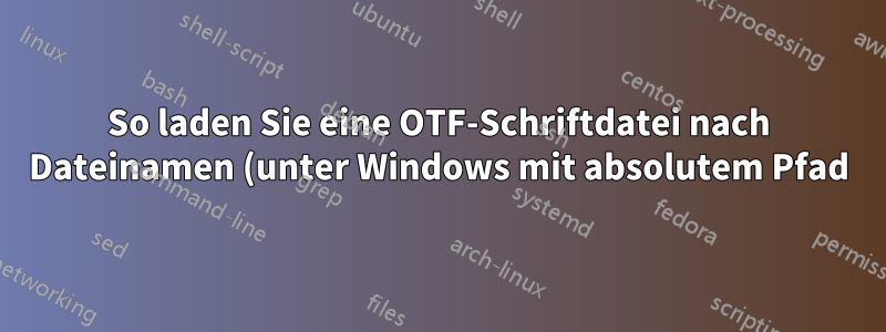 So laden Sie eine OTF-Schriftdatei nach Dateinamen (unter Windows mit absolutem Pfad)