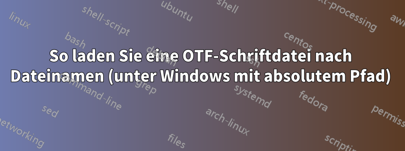 So laden Sie eine OTF-Schriftdatei nach Dateinamen (unter Windows mit absolutem Pfad)