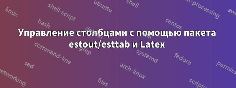 Управление столбцами с помощью пакета estout/esttab и Latex