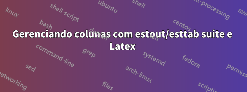 Gerenciando colunas com estout/esttab suite e Latex