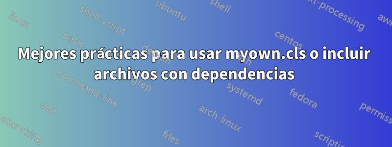 Mejores prácticas para usar myown.cls o incluir archivos con dependencias