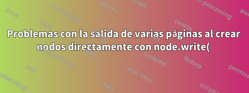 Problemas con la salida de varias páginas al crear nodos directamente con node.write()