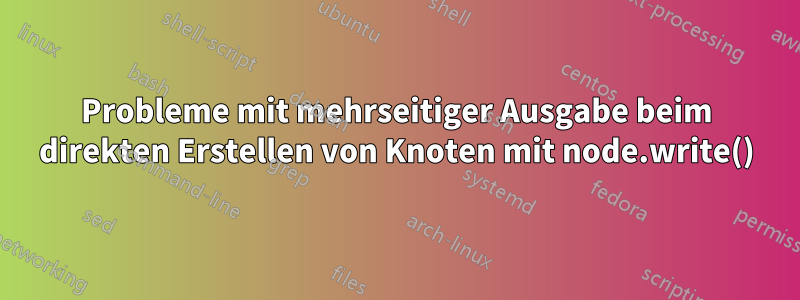 Probleme mit mehrseitiger Ausgabe beim direkten Erstellen von Knoten mit node.write()