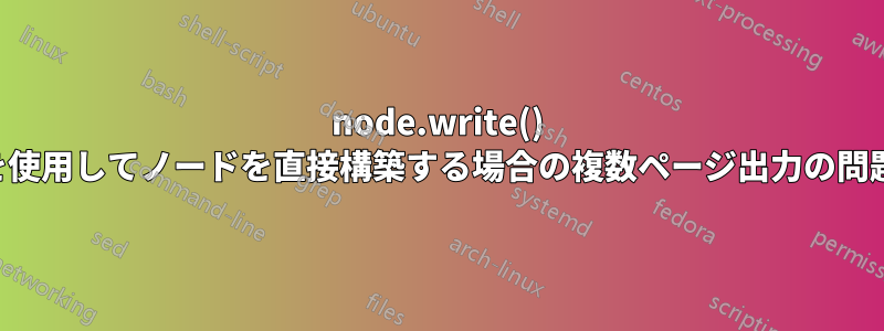 node.write() を使用してノードを直接構築する場合の複数ページ出力の問題