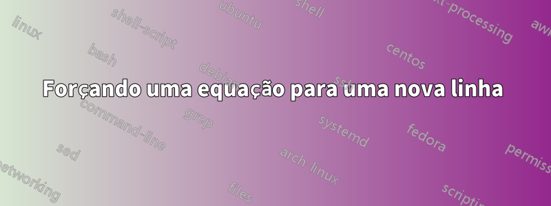 Forçando uma equação para uma nova linha