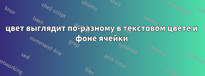 цвет выглядит по-разному в текстовом цвете и фоне ячейки