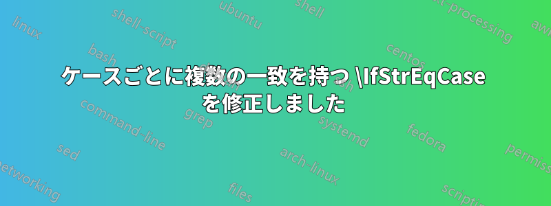 ケースごとに複数の一致を持つ \IfStrEqCase を修正しました