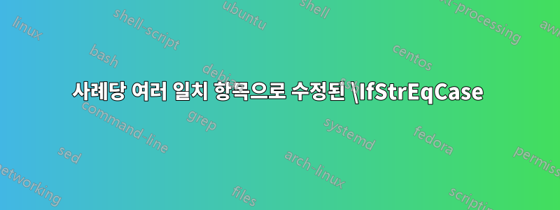 사례당 여러 일치 항목으로 수정된 \IfStrEqCase