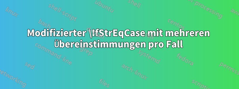 Modifizierter \IfStrEqCase mit mehreren Übereinstimmungen pro Fall