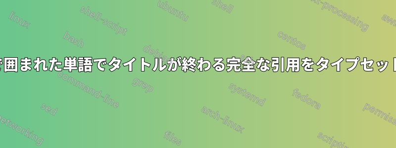 括弧で囲まれた単語でタイトルが終わる完全な引用をタイプセットする