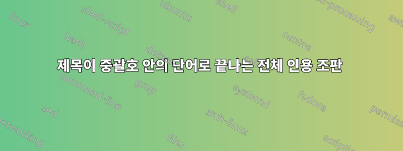 제목이 중괄호 안의 단어로 끝나는 전체 인용 조판