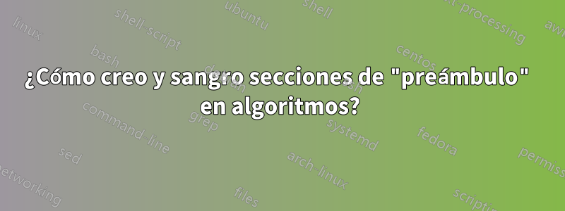 ¿Cómo creo y sangro secciones de "preámbulo" en algoritmos?