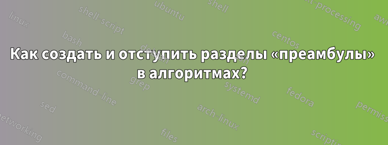 Как создать и отступить разделы «преамбулы» в алгоритмах?