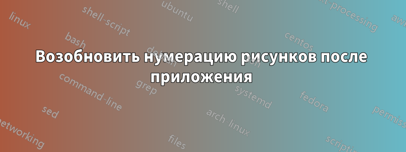 Возобновить нумерацию рисунков после приложения