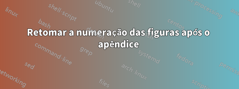 Retomar a numeração das figuras após o apêndice