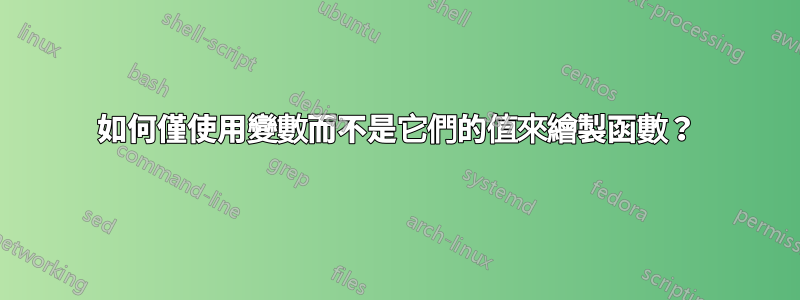 如何僅使用變數而不是它們的值來繪製函數？