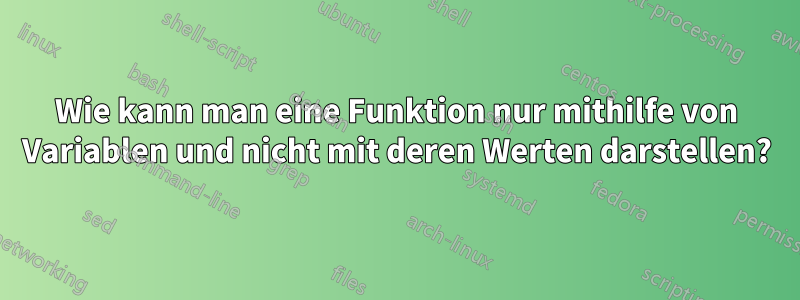 Wie kann man eine Funktion nur mithilfe von Variablen und nicht mit deren Werten darstellen?