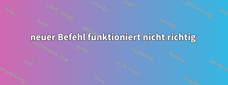 neuer Befehl funktioniert nicht richtig