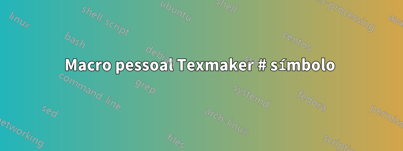 Macro pessoal Texmaker # símbolo