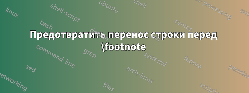 Предотвратить перенос строки перед \footnote