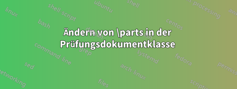 Ändern von \parts in der Prüfungsdokumentklasse