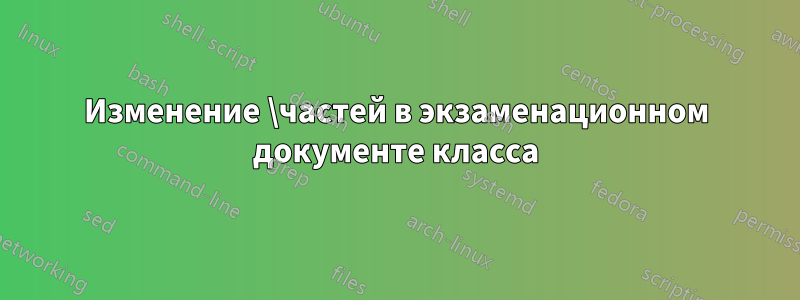 Изменение \частей в экзаменационном документе класса