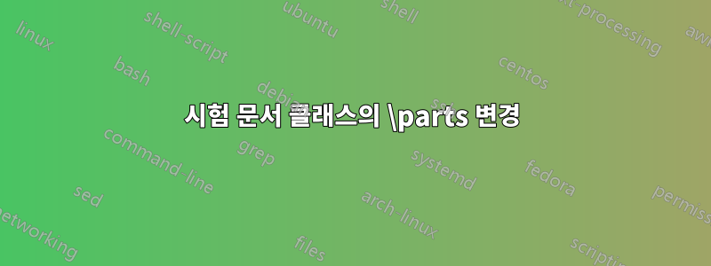 시험 문서 클래스의 \parts 변경