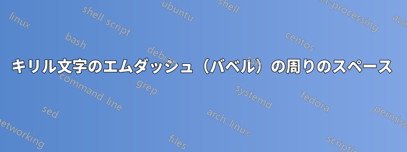 キリル文字のエムダッシュ（バベル）の周りのスペース