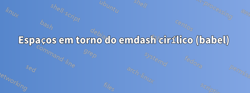 Espaços em torno do emdash cirílico (babel)