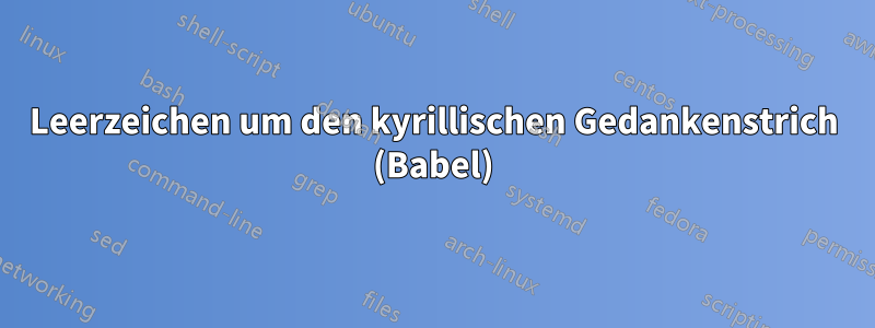 Leerzeichen um den kyrillischen Gedankenstrich (Babel)