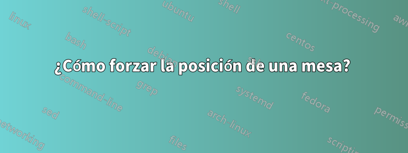 ¿Cómo forzar la posición de una mesa?